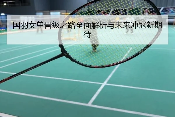国羽女单晋级之路全面解析与未来冲冠新期待