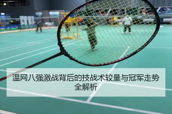 温网八强激战背后的技战术较量与冠军走势全解析