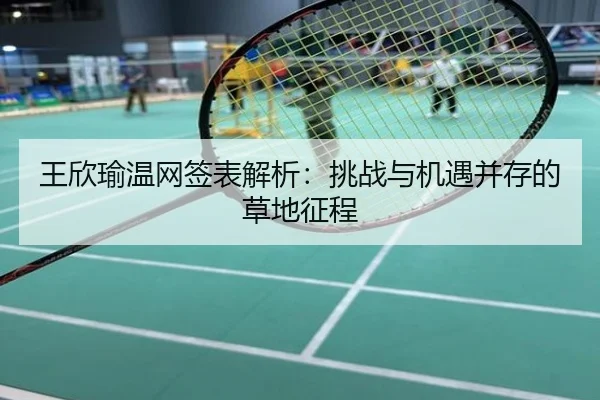 王欣瑜温网签表解析：挑战与机遇并存的草地征程