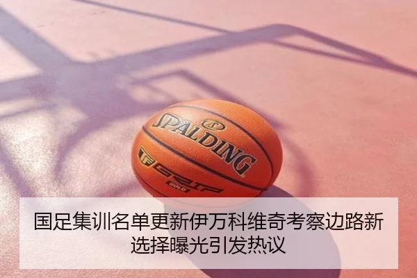 国足集训名单更新伊万科维奇考察边路新选择曝光引发热议