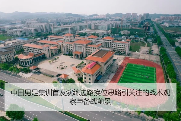 中国男足集训首发演练边路换位思路引关注的战术观察与备战前景