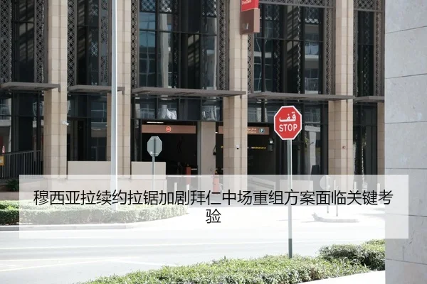 穆西亚拉续约拉锯加剧拜仁中场重组方案面临关键考验