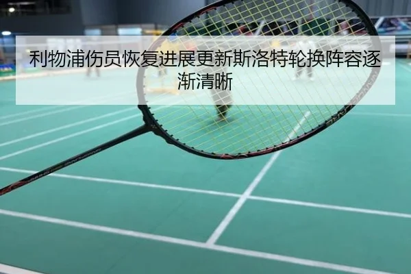 利物浦伤员恢复进展更新斯洛特轮换阵容逐渐清晰