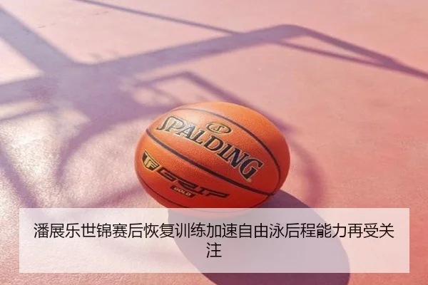 潘展乐世锦赛后恢复训练加速自由泳后程能力再受关注